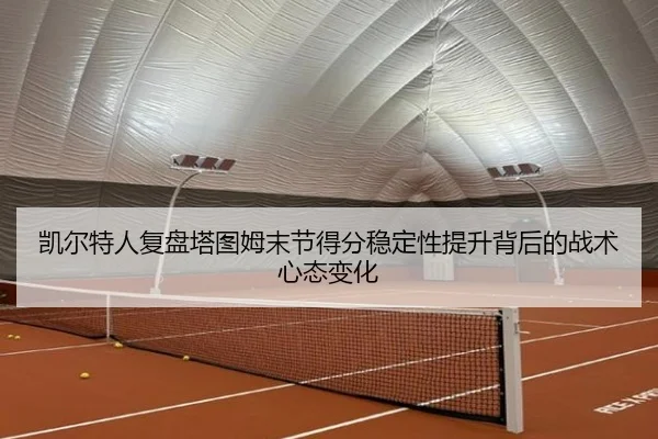 凯尔特人复盘塔图姆末节得分稳定性提升背后的战术心态变化